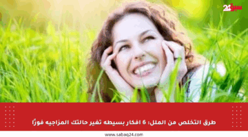 طرق التخلص من الملل: 6 أفكار بسيطة تغير حالتك المزاجية فورًا